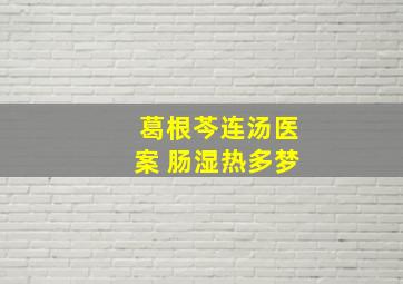 葛根芩连汤医案 肠湿热多梦